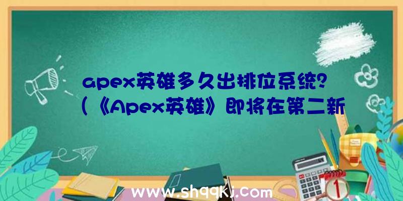 apex英雄多久出排位系统？（《Apex英雄》即将在第二新赛季公布排位赛方法）